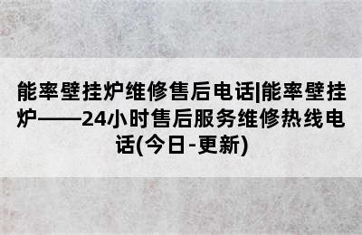 能率壁挂炉维修售后电话|能率壁挂炉——24小时售后服务维修热线电话(今日-更新)